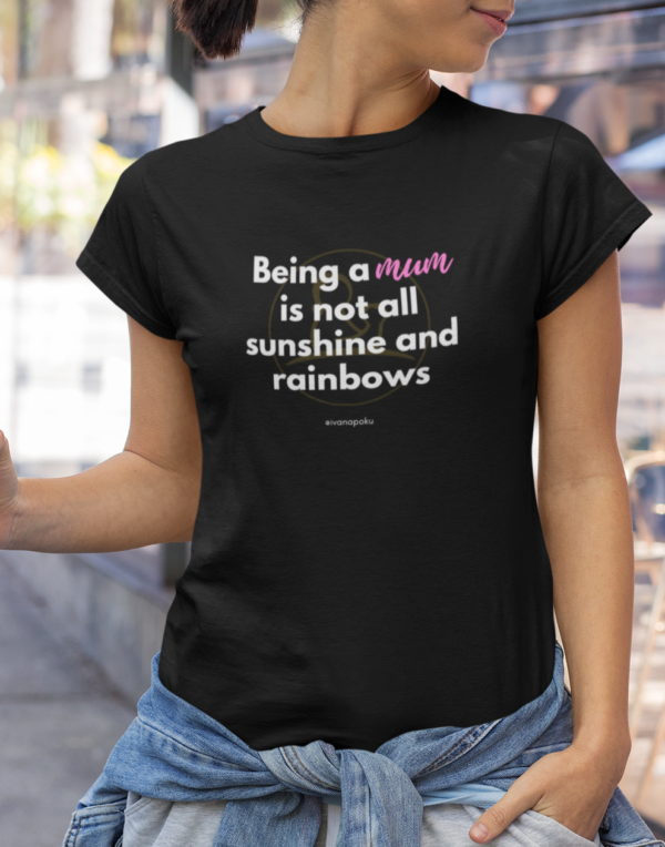 being a mum is not all sinshine and rainbows mumsjourney ivana poku tshirt